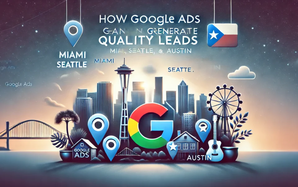 How Google Ads Can Generate Quality Leads for Businesses in Miami, Seattle, and Austin